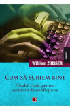 Cum sa scriem bine. Ghidul clasic pentru scriitorii de nonfictiune - William Zinsser