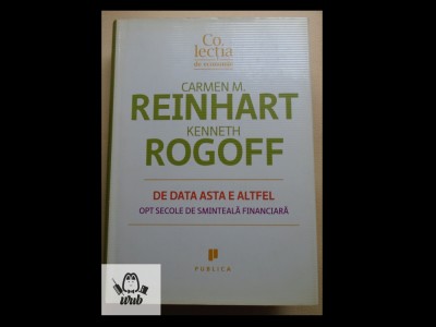 Carmen M Reinhart Kenneth Rogoff De data asta e altfel foto