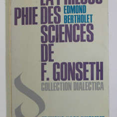 LAL PHILOSOPHIE DES SCIENCES de F. GONSETH , par EDMOND BERTHOLET , 1968 , DEDICATIE *