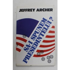 SA- I SPUNEM PRESEDINTELUI ? de JEFFREY ARCHER , 1994