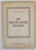 DIN TRECUTUL NOSTRU STIINTIFIC de Dr. E . DORIAN , 1955