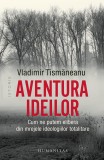 Aventura Ideilor. Cum Ne Putem Elibera Din Mrejele Ideologiilor Totalitare, Vladimir Tismaneanu - Editura Humanitas