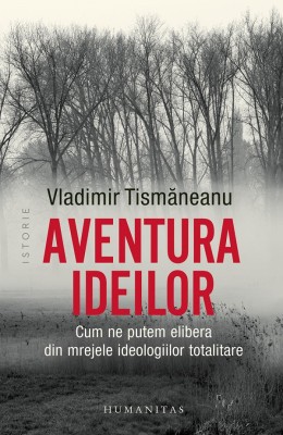 Aventura Ideilor. Cum Ne Putem Elibera Din Mrejele Ideologiilor Totalitare, Vladimir Tismaneanu - Editura Humanitas foto
