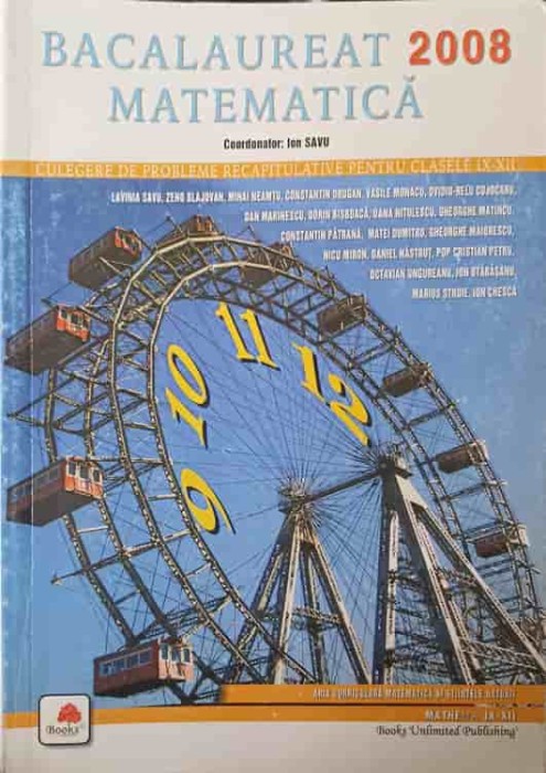 MATEMATICA BACALAUREAT 2008, CULEGERE DE PROBLEME RECAPITULATIVE PENTRU CLASELE IX-XII-ION SAVU SI COLAB.-244647