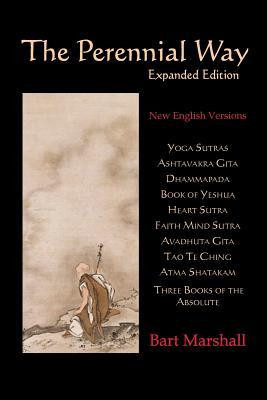 The Perennial Way: New English Versions of Yoga Sutras, Dhammapada, Heart Sutra, Ashtavakra Gita, Faith Mind Sutra, Tao Te Ching, and Mor