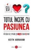 Cumpara ieftin Totul &icirc;ncepe cu pasiunea - Paperback brosat - Keith Abraham - Amaltea