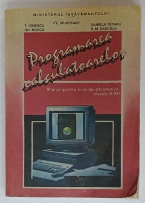 PROGRAMAREA CALCULATOARELOR , MANUAL PENTRU LICEE DE INFORMATICA , CLASELE X- XII de FL. MUNTEANU ...S.M. DASCALU , 1993 foto