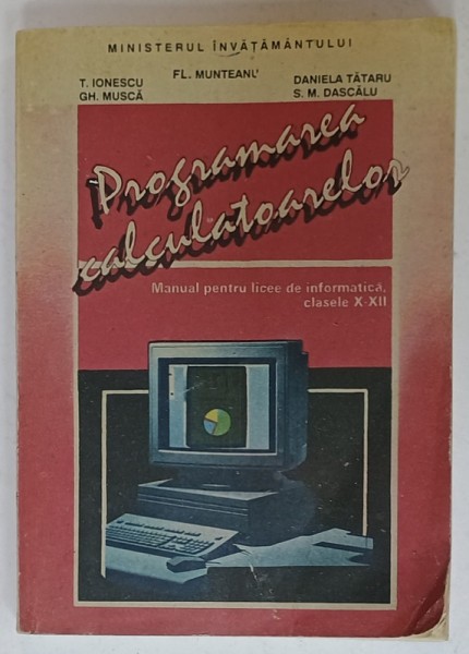 PROGRAMAREA CALCULATOARELOR , MANUAL PENTRU LICEE DE INFORMATICA , CLASELE X- XII de FL. MUNTEANU ...S.M. DASCALU , 1993