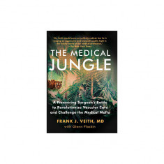 The Medical Jungle: A Pioneering Surgeon's Battle to Revolutionize Vascular Care and Challenge the Medical Mafia