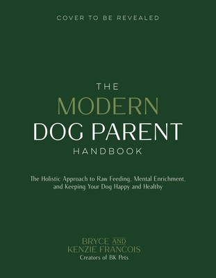 The Modern Dog Parent Handbook: The Holistic Approach to Raw Feeding, Mental Enrichment, and Keeping Your Dog Happy and Healthy