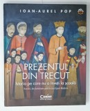 PREZENTUL DIN TRECUT , ISTORIA PE CARE NU O INVETI LA SCOALA , ROMANII , DIN ANTICHITATE PANA IN ZORII EPOCII MODERNE de IOAN - AUREL POP , 2023