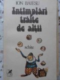 Intamplari Traite de Altii - Ion Baiesu, Cartea Romaneasca 1987, Roman, Schite, Limba Romana, Paperback, 300 Pagini