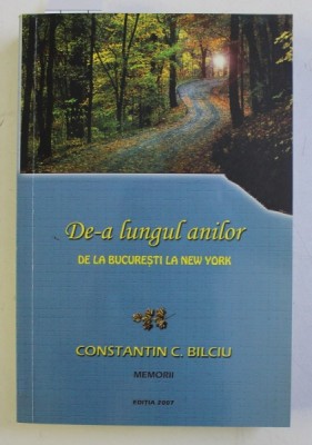 DE - A LUNGUL ANILOR DE LA BUCURESTI LA NEW YORK - MEMORII de CONSTANTIN C. BILCIU , 2007, DEDICATIE* foto
