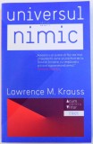 UNIVERSUL DIN NIMIC - DE CE EXISTA CEVA MAI DEGRABA DECAT NIMIC de LAWRENCE M. KRAUSS , 2013 * LIPSA MIC FRAGMENT COPERTA SPATE