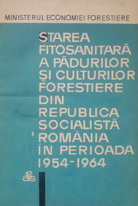 Starea Fitosanitara A Padurilor Si Culturilor Forestiere Din RSR In Perioada 1954-1964 - Arsenescu Mircea/ Fratian Alexandru