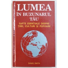LUMEA IN BUZUNARUL TAU - FAPTE ESENTIALE DESPRE TARI , CULTURI SI POPOARE de DANIEL SMITH , 2009