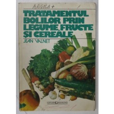 TRATAMENTUL BOLILOR PRIN LEGUME , FRUCTE SI CEREALE de JEAN VALNET , ANII &#039;90