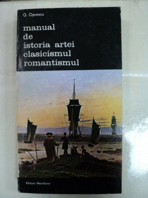 MANUAL DE ISTORIA ARTEI CLASICISMUL ROMANTISMUL- G.OPRESCU-BUC. 1986 foto