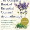 The Complete Book of Essential Oils and Aromatherapy, Revised and Expanded: Over 800 Natural, Nontoxic, and Fragrant Recipes to Create Health, Beauty,