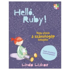 Hell&oacute;, Ruby! Nagy utaz&aacute;s a sz&aacute;m&iacute;t&oacute;g&eacute;p belsej&eacute;be - Linda Liukas