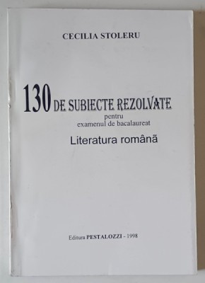 130 SUBIECTE REZOLVATE PENTRU EXAMENUL DE BACALAUREAT , LITERATURA ROMANA de CECILIA STOLERU , 1998 foto