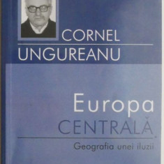 Europa Centrala. Geografia unei iluzii – Cornel Ungureanu