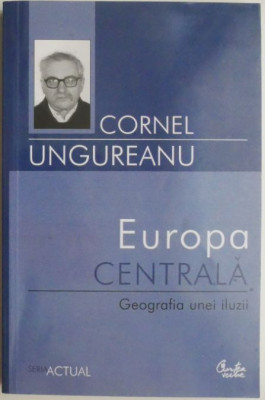 Europa Centrala. Geografia unei iluzii &amp;ndash; Cornel Ungureanu foto
