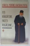 FITI RABDATORI , FACETI RUGACIUNE ...de SFANTUL PORFIRIE KAVSOKALYVITUL , 2025