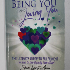 BEING YOU AND LOVING YOU - THE ULTIMATE GUIDE TO FULFILMENT by SILVANA LUMINITA AVRAM , 2016 , DEDICATIE*