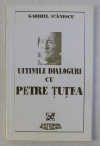 ULTIMELE DIALOGURI CU PETRE TUTEA, CU O SCRISOARE INEDITA CATRE EMIL CIORAN SI CU O EVOCARE DE ION PAPUC de GABRIEL STANESCU, 2008 * DEFECT COPERTA FA