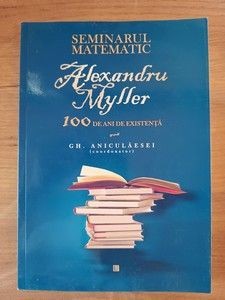 Seminarul matematic 100 de ani de existenta- Alexandru Miller