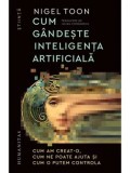 Cum gandeste inteligenta artificiala. Cum am creat-o, cum ne poate ajuta si cum o putem controla/Nigel Toon