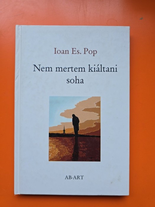 Nem mertem ki&aacute;ltani soha - Ioan Es. Pop - editie in limba maghiara- cu dedicatie