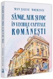 S&acirc;nge, aur și foc &icirc;n vechile capitale rom&acirc;nești - Paperback brosat - Dan-Silviu Boerescu - Neverland