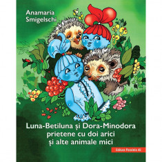 Luna-Betiluna si Dora-Minodora, prietene cu doi arici si alte animale mici - Smigelschi Anamaria