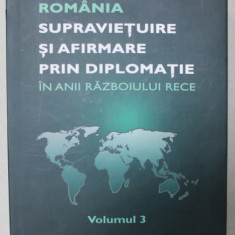 ROMANIA , SUPRAVIETUIRE SI AFIRMARE PRIN DIPLOMATIE IN ANII RAZBOULUI RECE , VOLUMUL 3 , coordonator AMBASADOR NICOLAE ECOBESCU , 2014