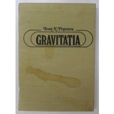 GRAVITATIA , PLEDOARIE PENTRU O NOUA TEORIE A GRAVITATIEI de IOAN N. POPESCU , 1982