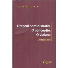 Dreptul administrativ. O conceptie. O viziune - Ovidiu Podaru