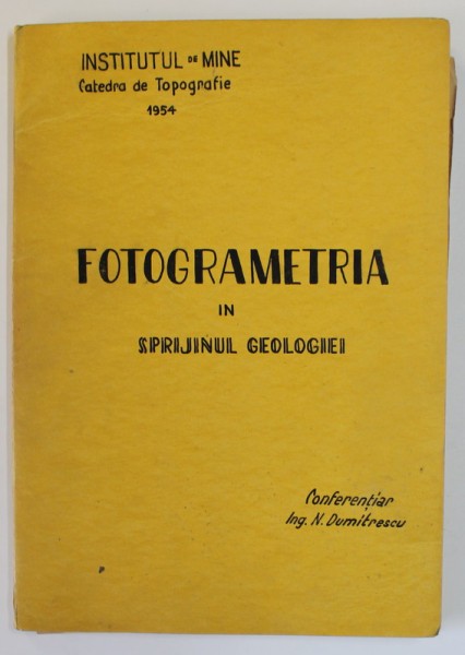 FOTOGRAMETRIA IN SPRIJINUL GEOLOGIEI de CONFERENTIAR N. DUMITRESCU , CURS UNIVERSITAR , 1954