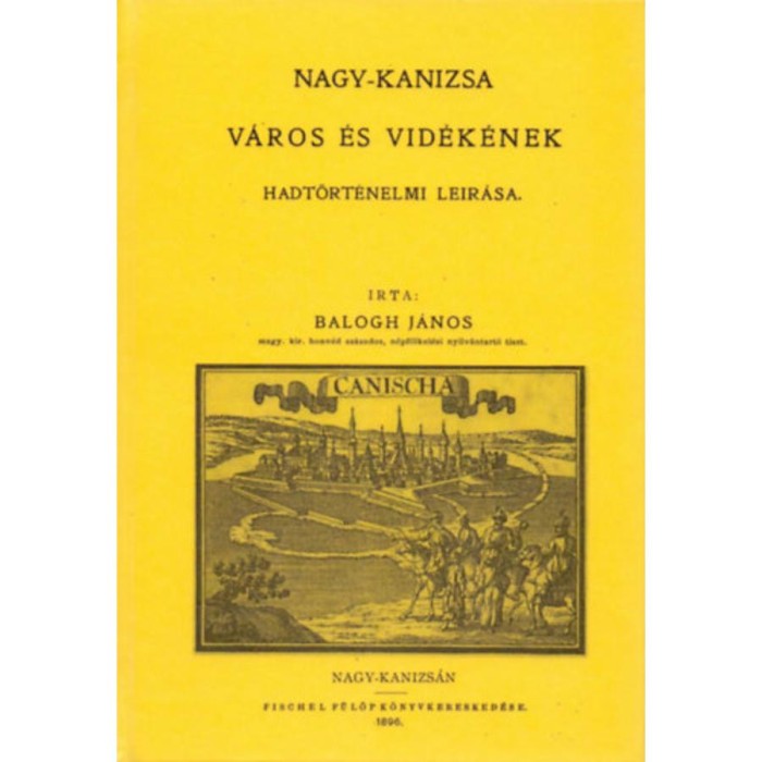 Nagy-Kanizsa v&aacute;ros &eacute;s vid&eacute;k&eacute;nek hadt&ouml;rt&eacute;nelmi le&iacute;r&aacute;sa - Balogh J&aacute;nos