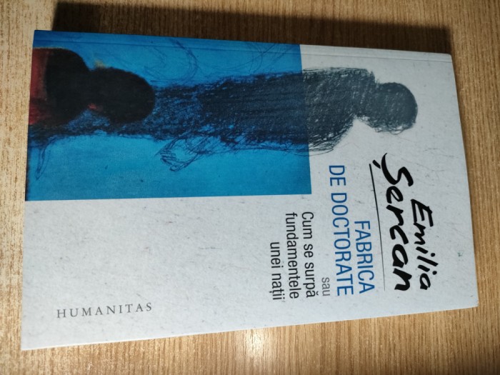 Emilia Sercan - Fabrica de doctorate sau Cum se surpa fundamentele unei natii (Editura Humanitas, 2017)