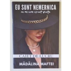 EU SUNT NEMERNICA , EU MI - AM CREAT VIATA , CAIET DE LUCRU de MADALINA MAFTEI , 2024