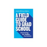 A Field Guide to Grad School: Uncovering the Hidden Curriculum
