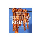 Anything's Pastable: 81 Inventive Pasta Recipes for Saucy People