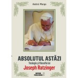 Absolutul astazi. Teologia si filosofia lui Joseph Ratzinger - Andrei Marga