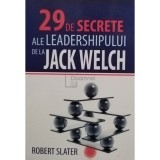 Robert Slater - 29 de secrete ale leadershipului de la Jack Welch (Editia: 2009)