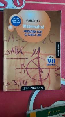 MATEMATICA CLASA A VII A PREGATIREA TEZEI CU SUBIECT UNIC MARIA ZAHARIA foto