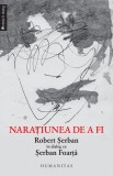 Naraţiunea de a fi. Robert Şerban &icirc;n dialog cu Şerban Foarţă - Robert Serban Serban Foarta - Editura Humanitas
