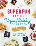 The Superfun Times Vegan Holiday Cookbook: Entertaining for Absolutely Every Occasion