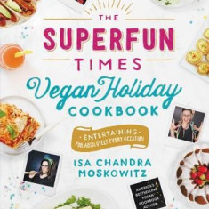 The Superfun Times Vegan Holiday Cookbook: Entertaining for Absolutely Every Occasion